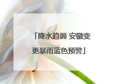 降水趋弱 安徽变更暴雨蓝色预警