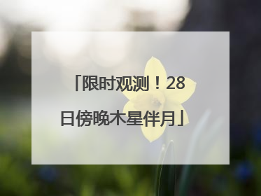 限时观测！28日傍晚木星伴月