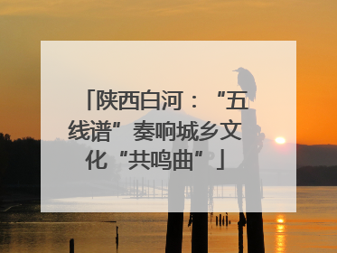 陕西白河：“五线谱”奏响城乡文化“共鸣曲”