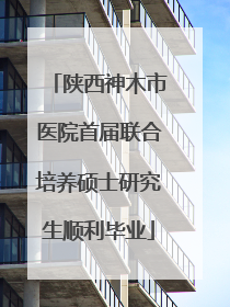 陕西神木市医院首届联合培养硕士研究生顺利毕业
