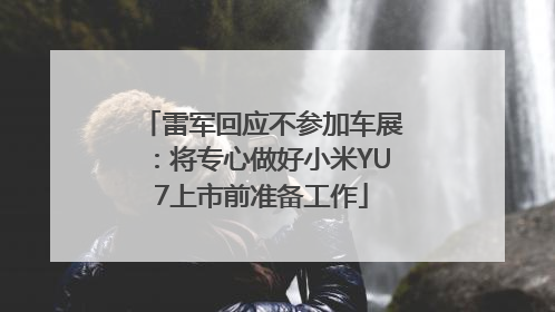 雷军回应不参加车展：将专心做好小米YU7上市前准备工作