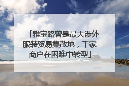 雅宝路曾是最大涉外服装贸易集散地，千家商户在困难中转型