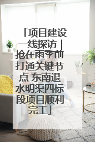 项目建设一线探访｜抢在雨季前打通关键节点 东南退水明渠四标段项目顺利完工