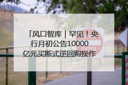 风口智库｜罕见！央行月初公告10000亿元买断式逆回购操作，什么信号？