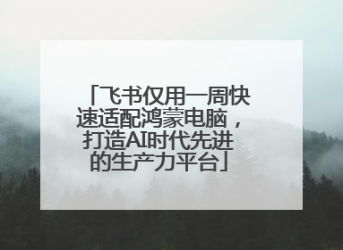 飞书仅用一周快速适配鸿蒙电脑，打造AI时代先进的生产力平台