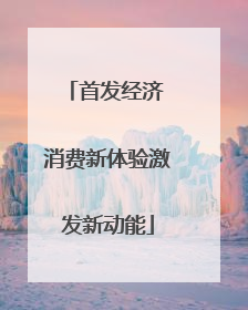 首发经济 消费新体验激发新动能