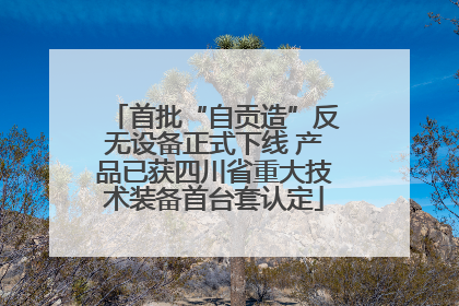 首批“自贡造”反无设备正式下线 产品已获四川省重大技术装备首台套认定