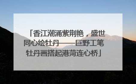 香江潮涌紫荆艳，盛世同心绘牡丹——巨野工笔牡丹画搭起港菏连心桥