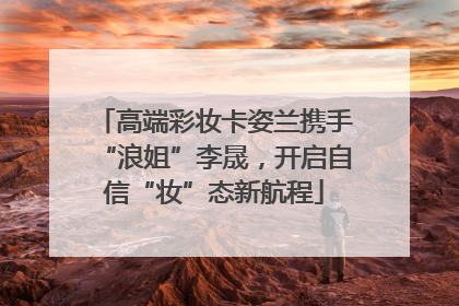 高端彩妆卡姿兰携手“浪姐”李晟，开启自信“妆”态新航程