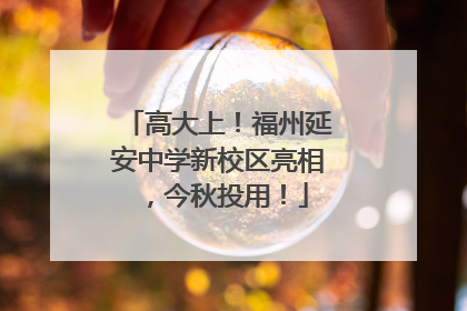 高大上！福州延安中学新校区亮相，今秋投用！