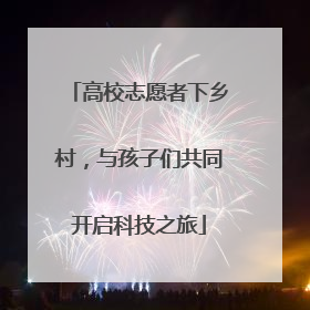 高校志愿者下乡村，与孩子们共同开启科技之旅