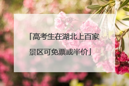 高考生在湖北上百家景区可免票或半价