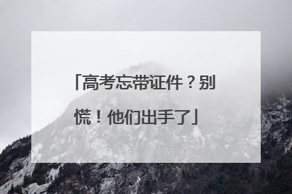 高考忘带证件？别慌！他们出手了