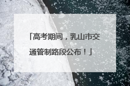 高考期间，乳山市交通管制路段公布！
