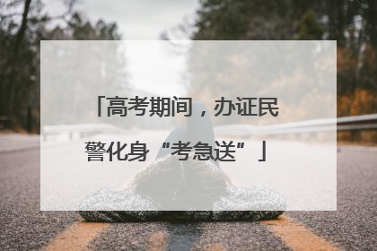 高考期间，办证民警化身“考急送”