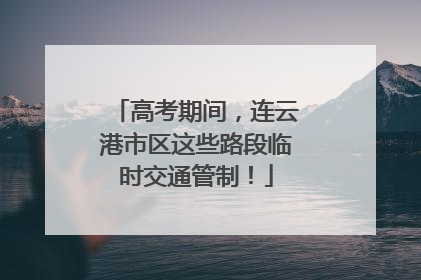 高考期间，连云港市区这些路段临时交通管制！