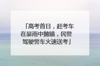 高考首日，赶考车在暴雨中抛锚，民警驾驶警车火速送考
