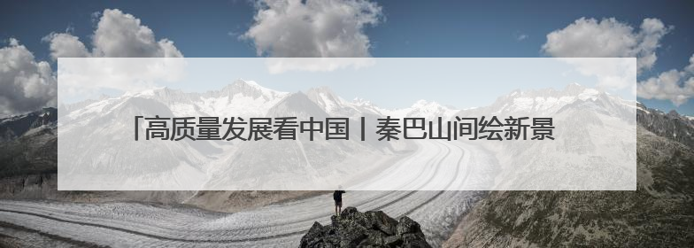 高质量发展看中国丨秦巴山间绘新景 陕西汉阴以产业创新推进高质量发展