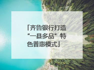 齐鲁银行打造“一县多品”特色普惠模式