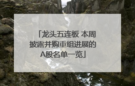 龙头五连板 本周披露并购重组进展的A股名单一览