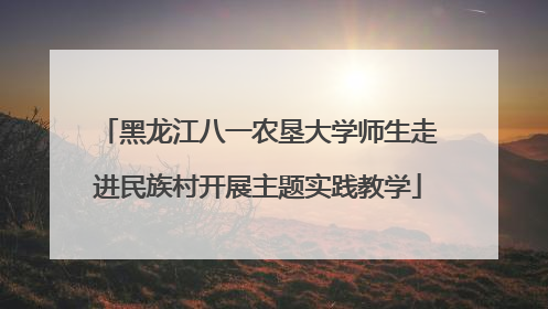 黑龙江八一农垦大学师生走进民族村开展主题实践教学