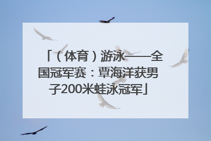 （体育）游泳——全国冠军赛：覃海洋获男子200米蛙泳冠军