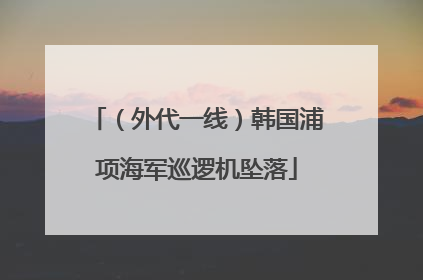 （外代一线）韩国浦项海军巡逻机坠落