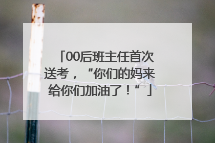 00后班主任首次送考，“你们的妈来给你们加油了！”