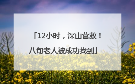 12小时，深山营救！八旬老人被成功找到