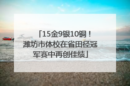 15金9银10铜！潍坊市体校在省田径冠军赛中再创佳绩