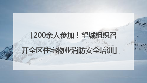 200余人参加！望城组织召开全区住宅物业消防安全培训