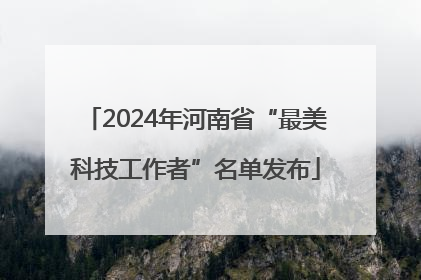 2024年河南省“最美科技工作者”名单发布