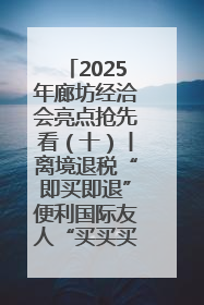2025年廊坊经洽会亮点抢先看（十）丨离境退税“即买即退”便利国际友人“买买买”