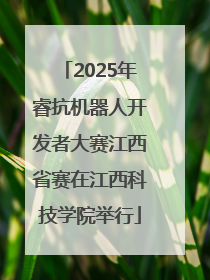 2025年睿抗机器人开发者大赛江西省赛在江西科技学院举行