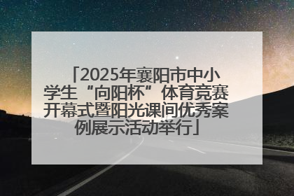 2025年襄阳市中小学生“向阳杯”体育竞赛开幕式暨阳光课间优秀案例展示活动举行