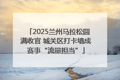 2025兰州马拉松圆满收官 城关区打卡墙成赛事“流量担当”