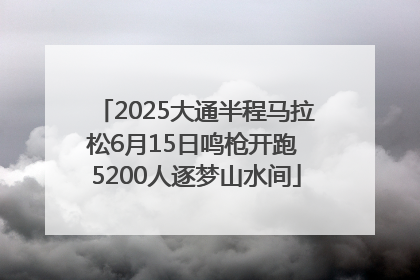 2025大通半程马拉松6月15日鸣枪开跑 5200人逐梦山水间