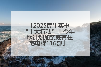 2025民生实事“十大行动”丨今年十堰计划加装既有住宅电梯116部