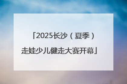 2025长沙（夏季）走娃少儿健走大赛开幕