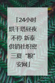 24小时烘干塔昼夜不停 新泰供销社织密三夏“粮”安网