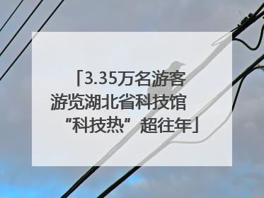 3.35万名游客游览湖北省科技馆 “科技热”超往年