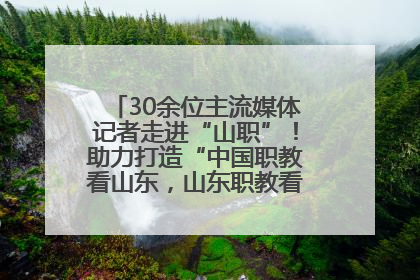 30余位主流媒体记者走进“山职”！助力打造“中国职教看山东，山东职教看山职”金名片