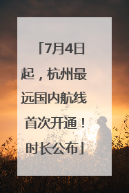 7月4日起，杭州最远国内航线首次开通！时长公布