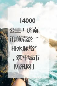 4000公里！济南汛前清淤“排水脉络”，筑牢城市防汛网