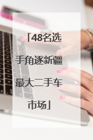 48名选手角逐新疆最大二手车市场