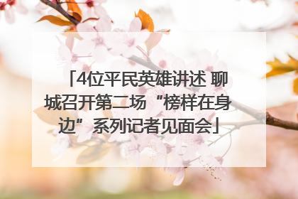 4位平民英雄讲述 聊城召开第二场“榜样在身边”系列记者见面会