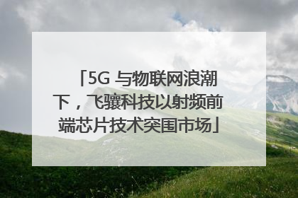 5G 与物联网浪潮下，飞骧科技以射频前端芯片技术突围市场