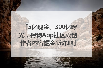 5亿现金、300亿曝光，得物App社区成创作者内容掘金新阵地