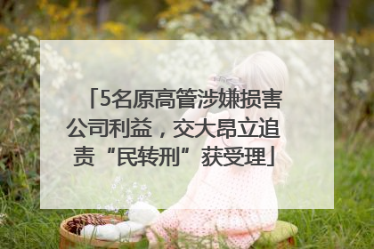 5名原高管涉嫌损害公司利益，交大昂立追责“民转刑”获受理