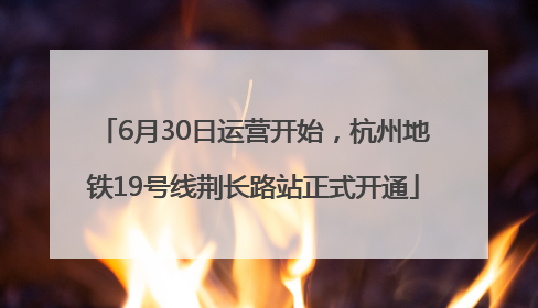 6月30日运营开始，杭州地铁19号线荆长路站正式开通